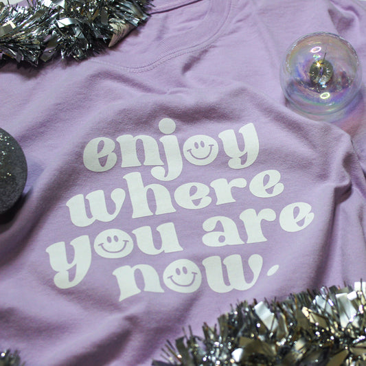 Enjoy Where You Are Now - T-Shirt